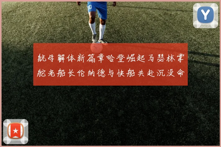 航母解体新篇章哈登崛起马瑟林掌舵老船长伦纳德与快船共赴沉没命运