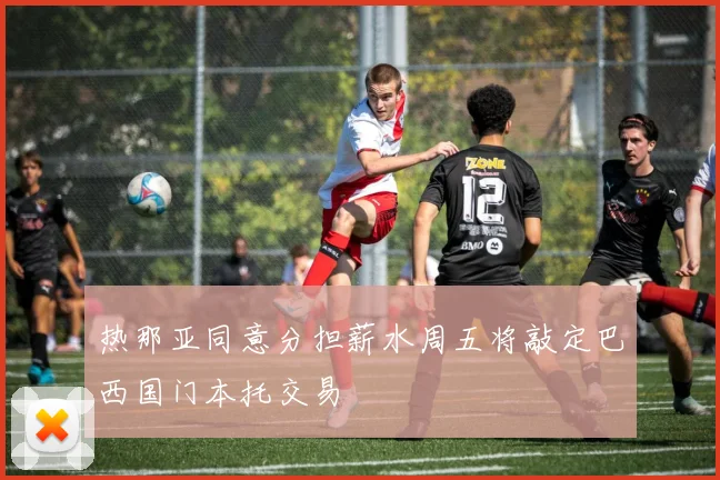 热那亚同意分担薪水周五将敲定巴西国门本托交易
