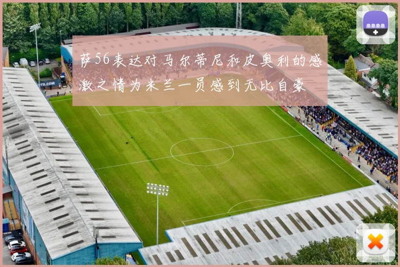 萨56表达对马尔蒂尼和皮奥利的感激之情为米兰一员感到无比自豪