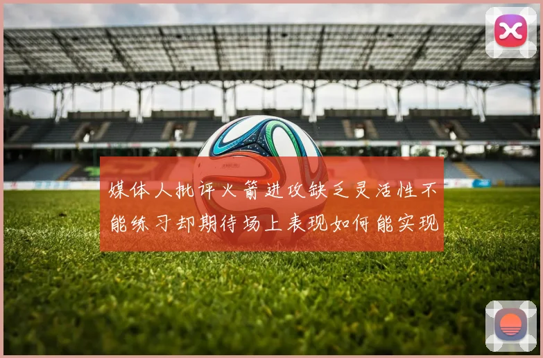 媒体人批评火箭进攻缺乏灵活性不能练习却期待场上表现如何能实现