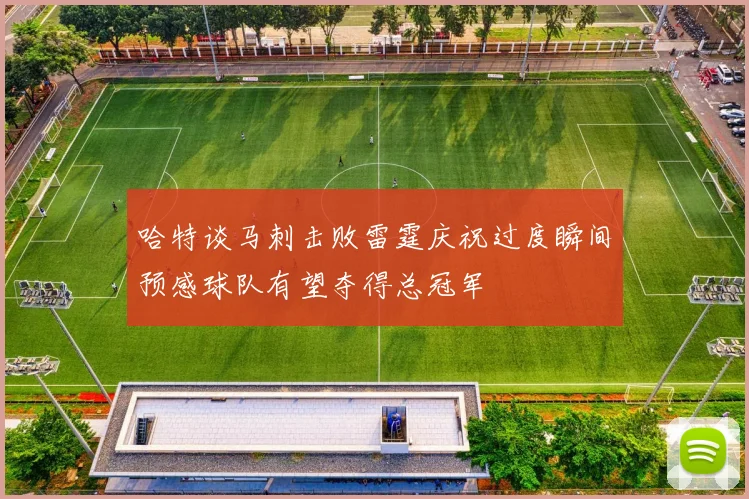 哈特谈马刺击败雷霆庆祝过度瞬间预感球队有望夺得总冠军