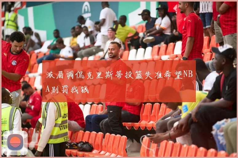 浓眉调侃克里斯蒂投篮失准希望NBA别罚我钱