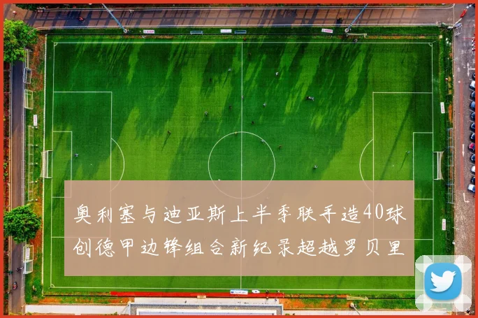 奥利塞与迪亚斯上半季联手造40球创德甲边锋组合新纪录超越罗贝里