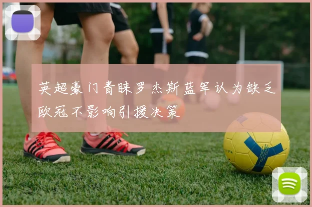英超豪门青睐罗杰斯蓝军认为缺乏欧冠不影响引援决策