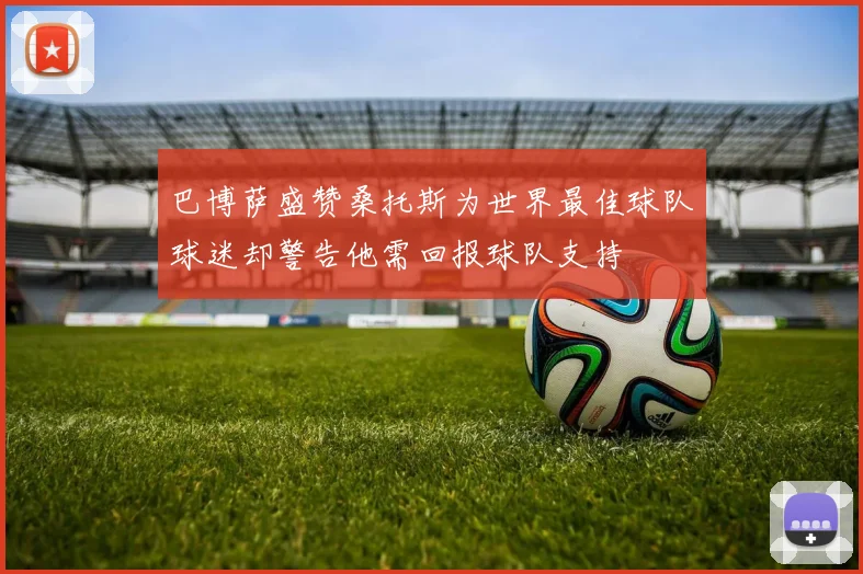 巴博萨盛赞桑托斯为世界最佳球队球迷却警告他需回报球队支持